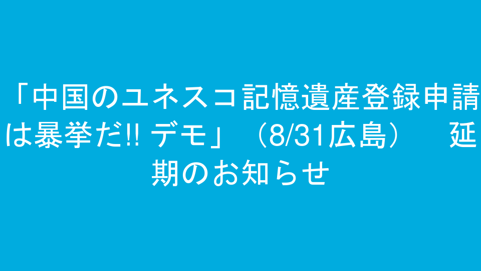 「中国のユネスコ記憶遺産登録申請は暴挙だ!! デモ」（8/31広島）　延期のお知らせ